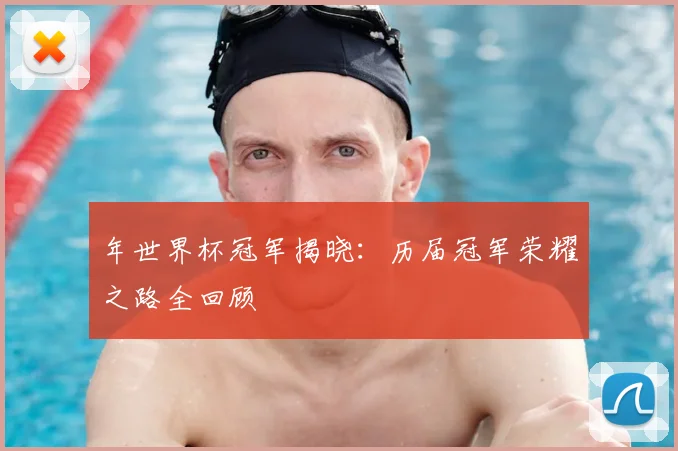 年世界杯冠军揭晓：历届冠军荣耀之路全回顾