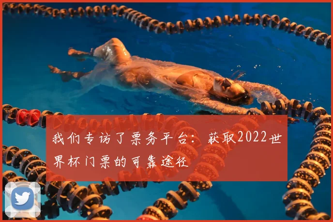 我们专访了票务平台:获取2022世界杯门票的可靠途径