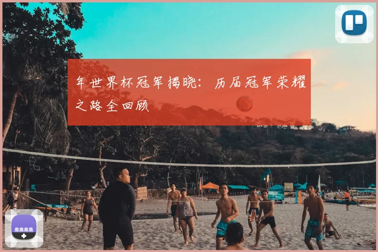 年世界杯冠军揭晓:历届冠军荣耀之路全回顾