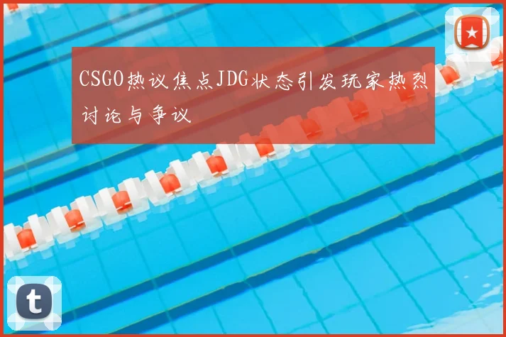 CSGO热议焦点JDG状态引发玩家热烈讨论与争议