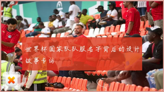 世界杯国家队队服名字背后的设计故事专访