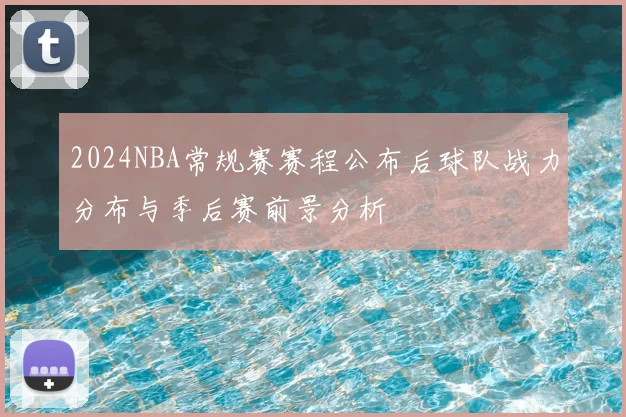 2024NBA常规赛赛程公布后球队战力分布与季后赛前景分析