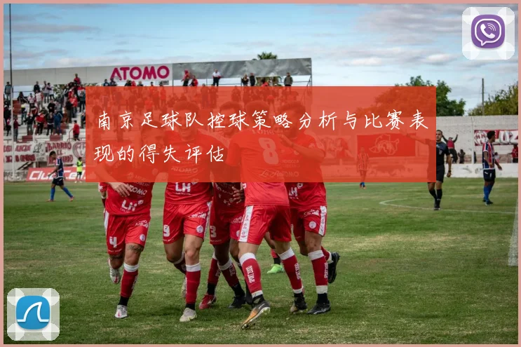 南京足球队控球策略分析与比赛表现的得失评估