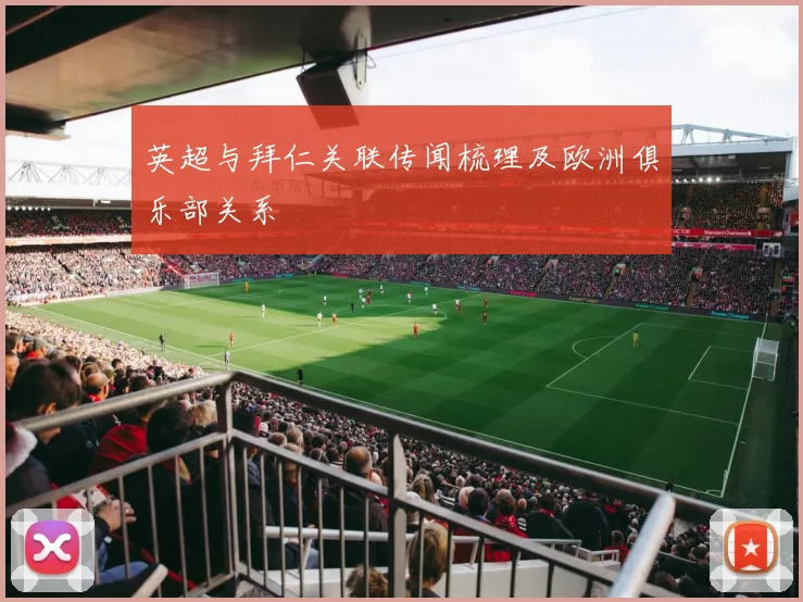 英超与拜仁关联传闻梳理及欧洲俱乐部关系