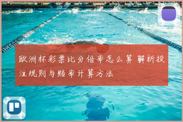 欧洲杯彩票比分倍率怎么算 解析投注规则与赔率计算方法