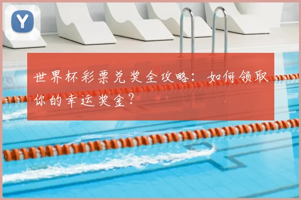 世界杯彩票兑奖全攻略:如何领取你的幸运奖金?