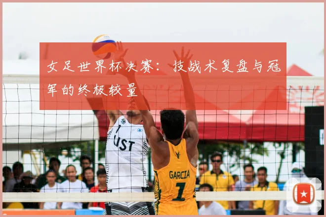 女足世界杯决赛：技战术复盘与冠军的终极较量