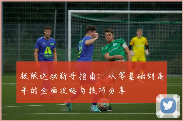 极限运动新手指南：从零基础到高手的全面攻略与技巧分享