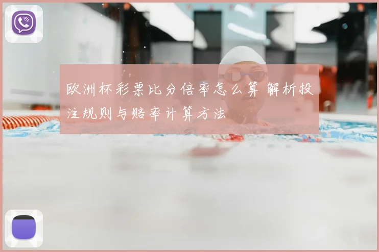 欧洲杯彩票比分倍率怎么算 解析投注规则与赔率计算方法