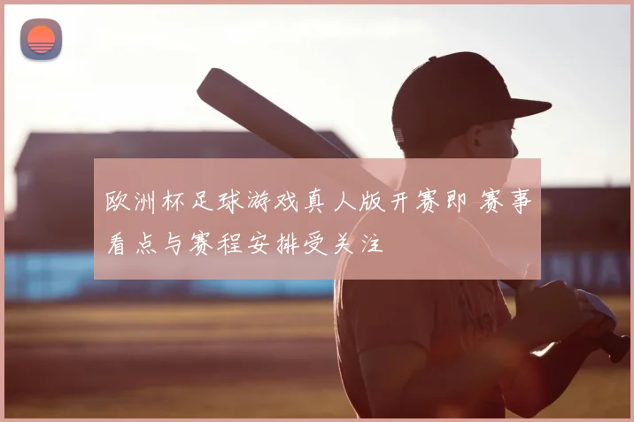 欧洲杯足球游戏真人版开赛即 赛事看点与赛程安排受关注