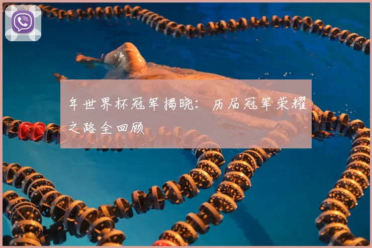 年世界杯冠军揭晓：历届冠军荣耀之路全回顾
