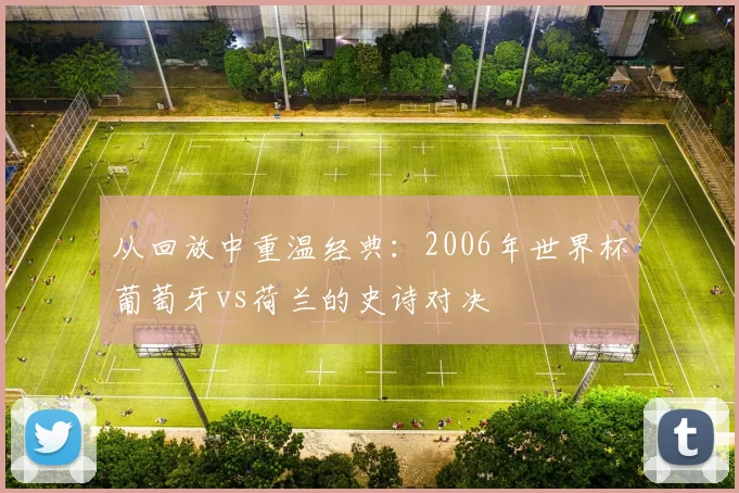 从回放中重温经典:2006年世界杯葡萄牙vs荷兰的史诗对决