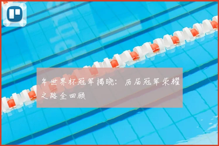 年世界杯冠军揭晓：历届冠军荣耀之路全回顾