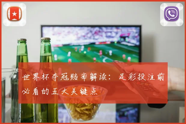 世界杯夺冠赔率解读：足彩投注前必看的五大关键点