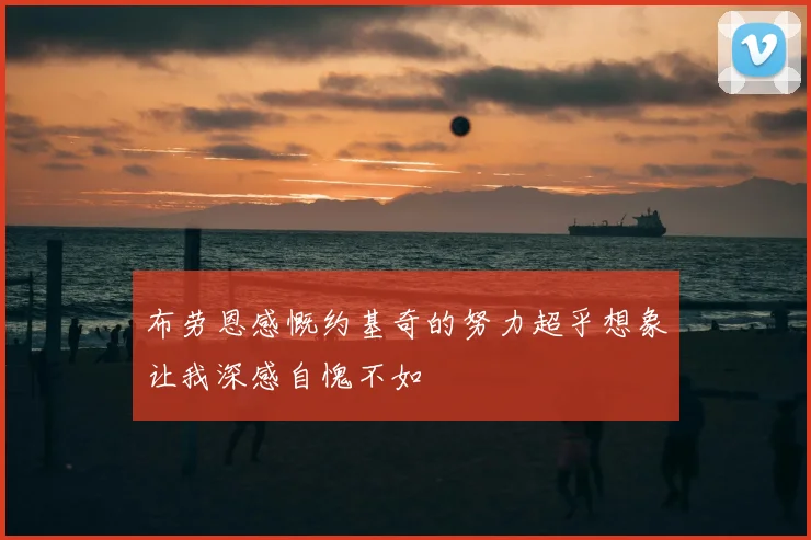 布劳恩感慨约基奇的努力超乎想象让我深感自愧不如