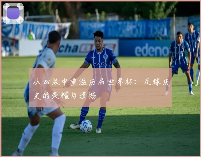 从回放中重温历届世界杯：足球历史的荣耀与遗憾