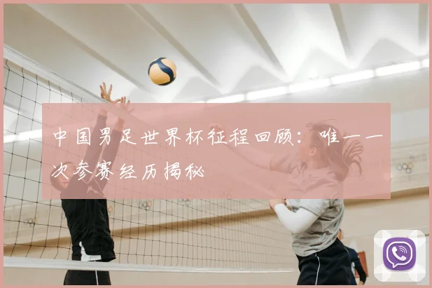 中国男足世界杯征程回顾:唯一一次参赛经历揭秘