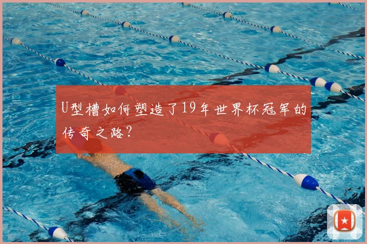 U型槽如何塑造了19年世界杯冠军的传奇之路?