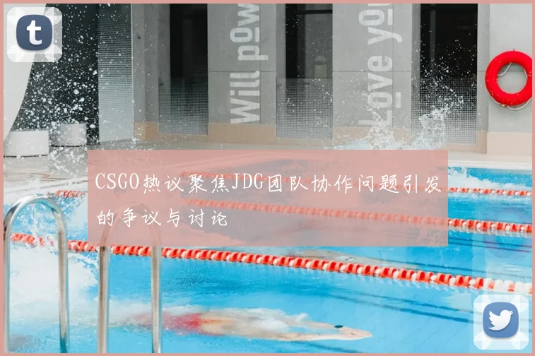 CSGO热议聚焦JDG团队协作问题引发的争议与讨论