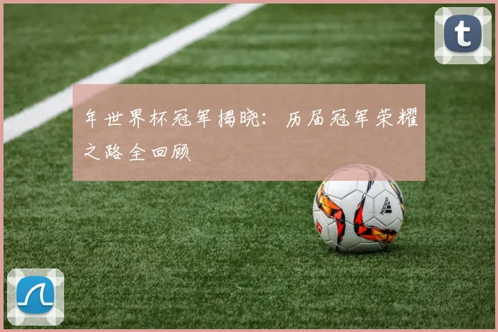 年世界杯冠军揭晓:历届冠军荣耀之路全回顾