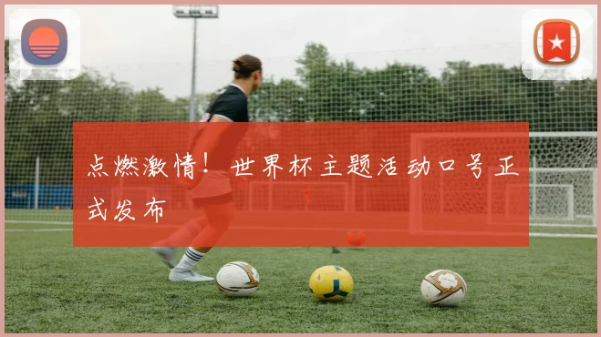 点燃激情!世界杯主题活动口号正式发布