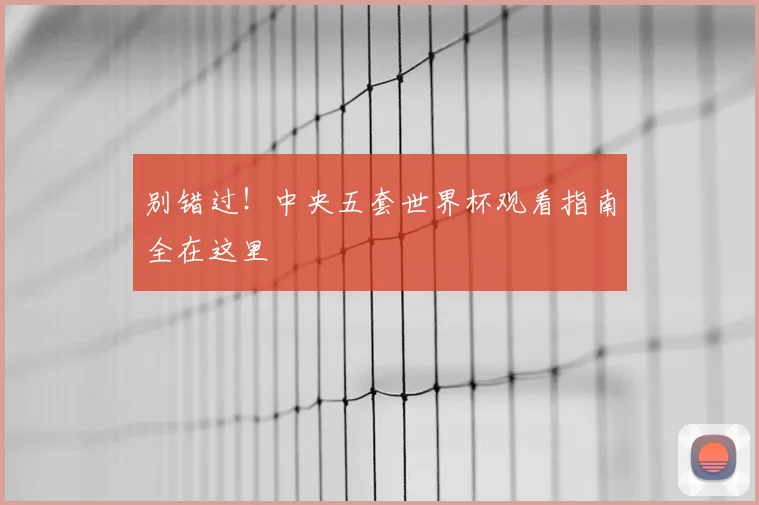 别错过!中央五套世界杯观看指南全在这里