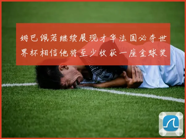 姆巴佩若继续展现才华法国必夺世界杯相信他将至少收获一座金球奖