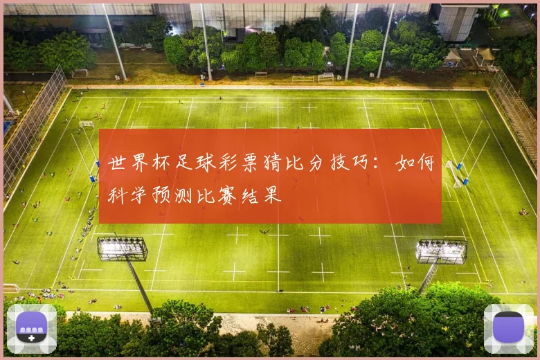 世界杯足球彩票猜比分技巧：如何科学预测比赛结果