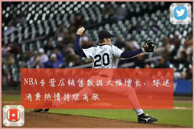 NBA专营店销售数据大幅增长，球迷消费热情持续高涨