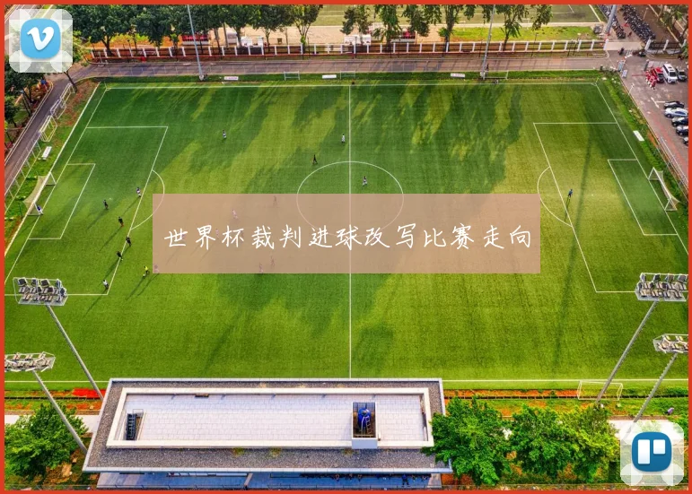 世界杯裁判进球改写比赛走向
