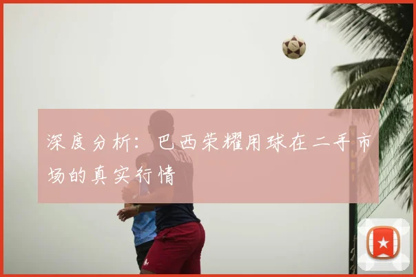 深度分析:巴西荣耀用球在二手市场的真实行情