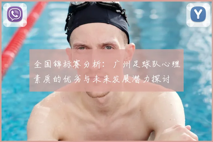全国锦标赛分析：广州足球队心理素质的优劣与未来发展潜力探讨