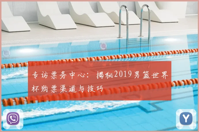 专访票务中心：揭秘2019男篮世界杯购票渠道与技巧