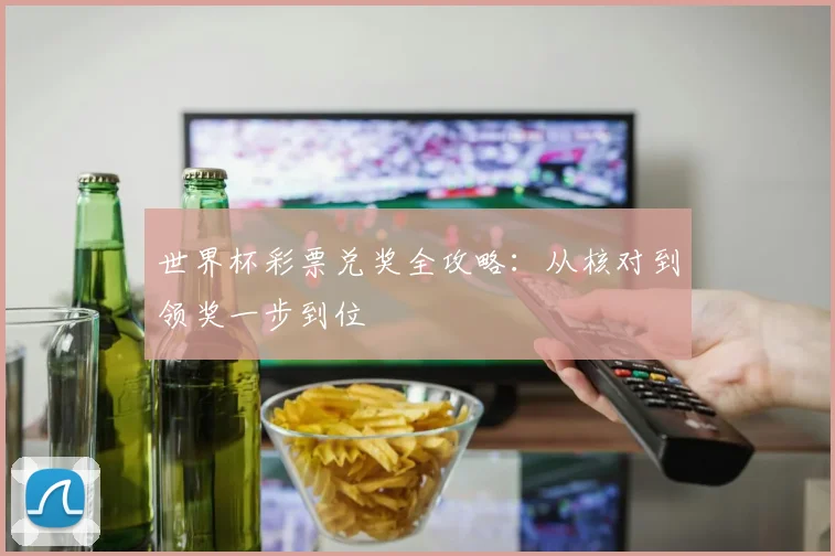 世界杯彩票兑奖全攻略：从核对到领奖一步到位