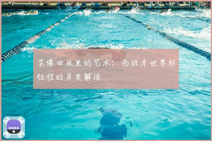 录像回放里的艺术:西班牙世界杯征程的另类解读