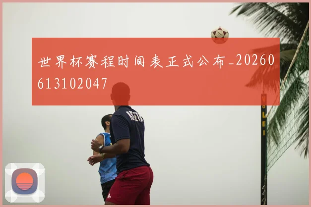 世界杯赛程时间表正式公布_20260613102047