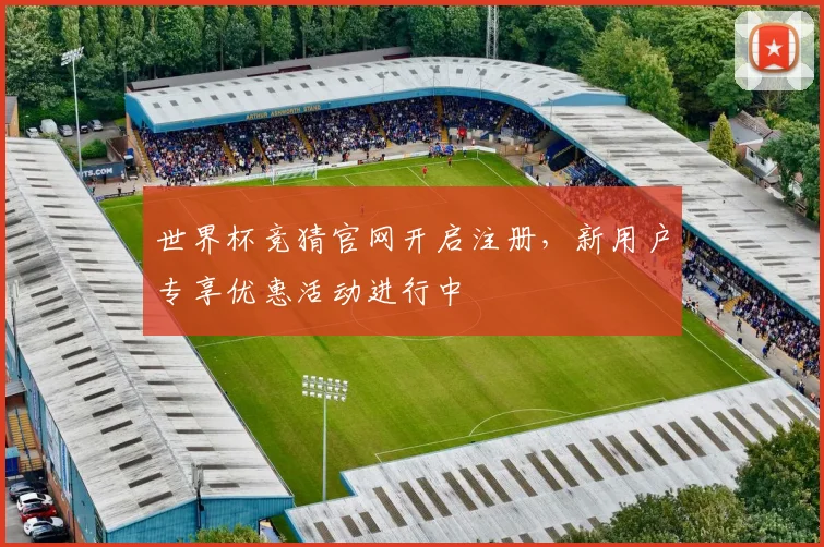 世界杯竞猜官网开启注册，新用户专享优惠活动进行中